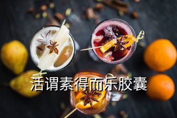 活謂素得而樂(lè)膠囊