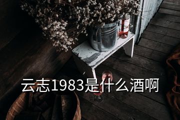 云志1983是什么酒啊