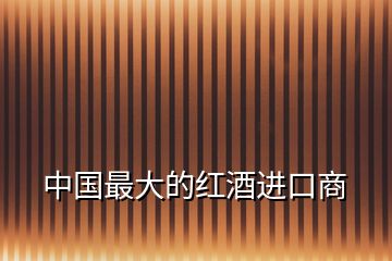 中國(guó)最大的紅酒進(jìn)口商