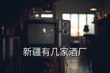 新疆有幾家酒廠