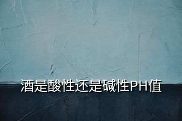 酒是酸性還是堿性PH值