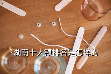 湖南十大鎮(zhèn)排名是怎樣的