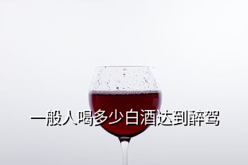 一般人喝多少白酒達(dá)到醉駕