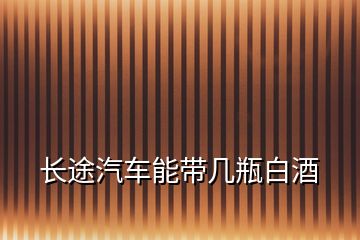 長途汽車能帶幾瓶白酒