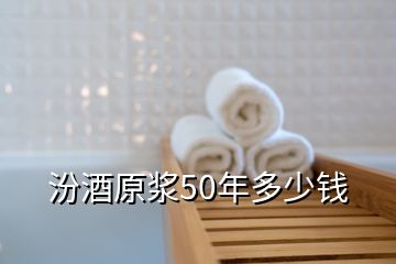 汾酒原漿50年多少錢