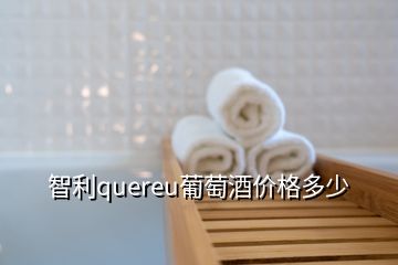 智利quereu葡萄酒價(jià)格多少