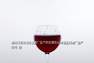 請問江蘇洋河五星酒廠生產的白酒怎么樣是正規(guī)酒廠生產的嗎  搜