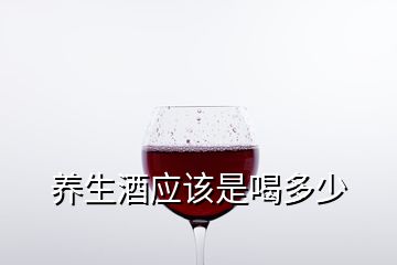 養(yǎng)生酒應(yīng)該是喝多少