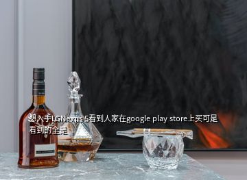 想入手LGNexus 5看到人家在google play store上買可是看到的全是