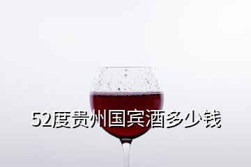 52度貴州國賓酒多少錢