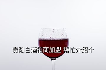 貴陽白酒招商加盟 幫忙介紹個