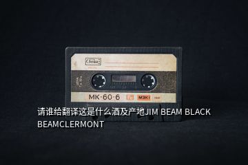 請(qǐng)誰(shuí)給翻譯這是什么酒及產(chǎn)地JIM BEAM BLACK BEAMCLERMONT