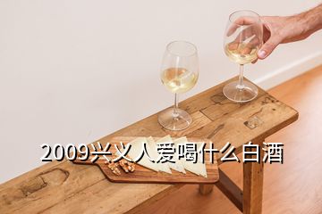 2009興義人愛喝什么白酒