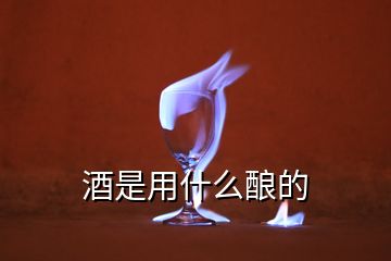 酒是用什么釀的