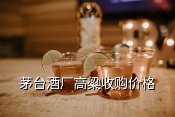 茅臺酒廠高粱收購價格