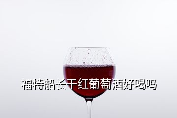 福特船長(zhǎng)干紅葡萄酒好喝嗎