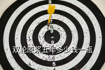 雙輪原漿五年多少錢一瓶