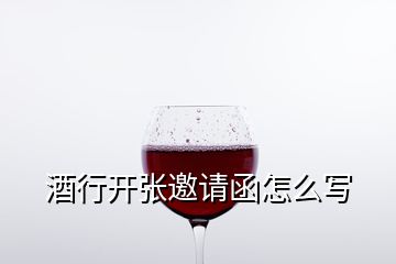 酒行開張邀請函怎么寫