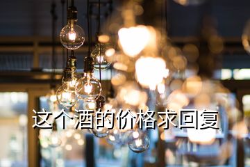 這個(gè)酒的價(jià)格求回復(fù)