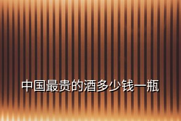 中國(guó)最貴的酒多少錢一瓶