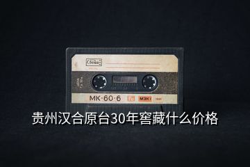 貴州漢合原臺30年窖藏什么價格