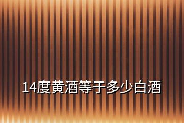 14度黃酒等于多少白酒