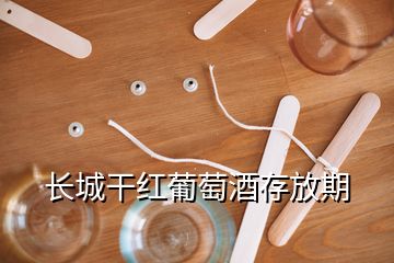 長城干紅葡萄酒存放期