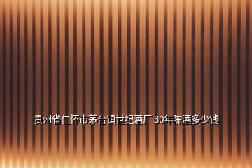 貴州省仁懷市茅臺鎮(zhèn)世紀(jì)酒廠 30年陳酒多少錢