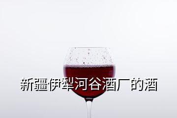 新疆伊犁河谷酒廠的酒