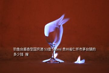 釣魚臺醬香型國賓酒 53度 500ml 貴州省仁懷市茅臺鎮(zhèn)的 多少錢  搜