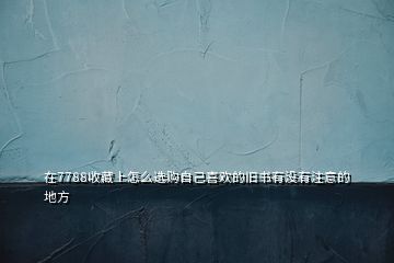 在7788收藏上怎么選購自己喜歡的舊書有沒有注意的地方