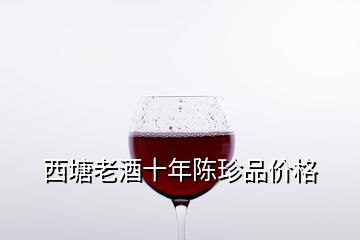 西塘老酒十年陳珍品價格