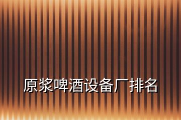 原漿啤酒設(shè)備廠排名