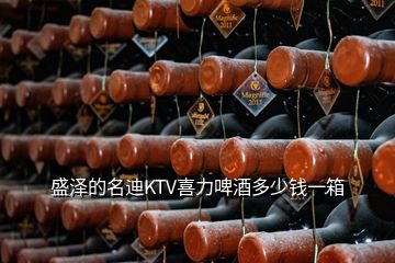 盛澤的名迪KTV喜力啤酒多少錢一箱