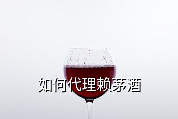 如何代理賴(lài)茅酒