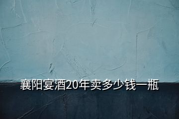 襄陽(yáng)宴酒20年賣多少錢一瓶