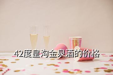 42度皇溝金泉酒的價格