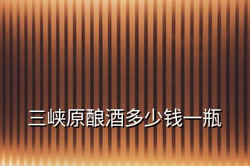 三峽原釀酒多少錢一瓶