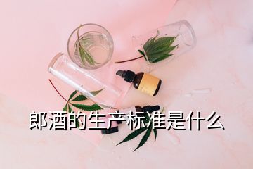 郎酒的生產(chǎn)標(biāo)準(zhǔn)是什么