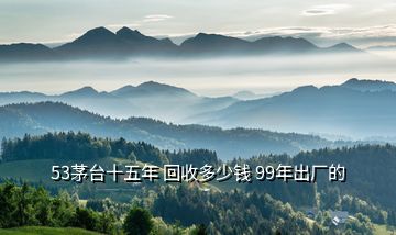 53茅臺十五年 回收多少錢 99年出廠的