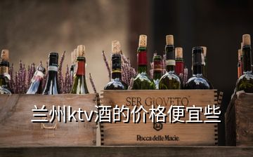 蘭州ktv酒的價(jià)格便宜些