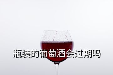 瓶裝的葡萄酒會過期嗎