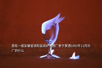 我有一瓶安徽省渦陽縣高爐老酒廠老子家酒1993年11月出廠的什么