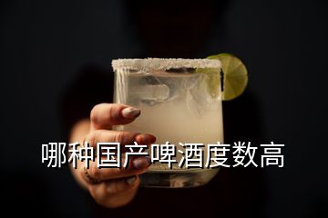 哪種國(guó)產(chǎn)啤酒度數(shù)高