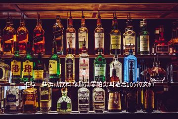 推薦一些運(yùn)動飲料 像脈動零帕尖叫激活10分v這種