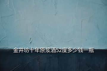 金井坊十年原漿酒52度多少錢一瓶