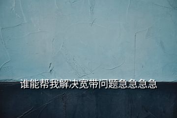 誰(shuí)能幫我解決寬帶問(wèn)題急急急急