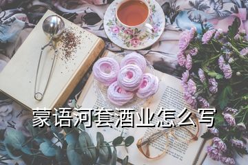 蒙語河套酒業(yè)怎么寫