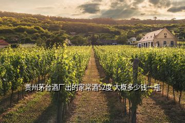 貴州茅臺(tái)酒廠出的家常酒52度 大概多少錢一瓶