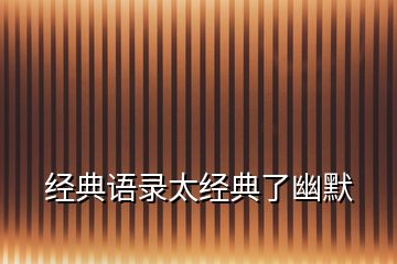 經(jīng)典語錄太經(jīng)典了幽默